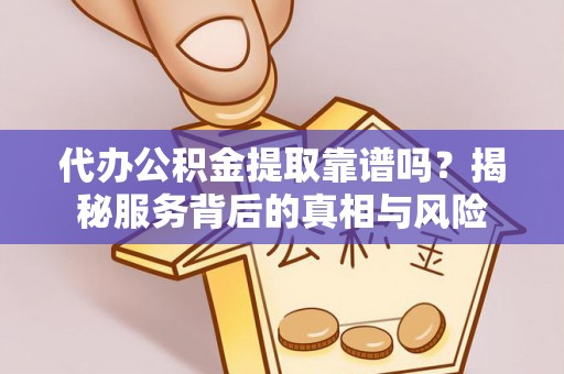 晋州代办公积金提取靠谱吗？揭秘服务背后的真相与风险