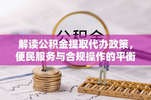 晋州解读公积金提取代办政策，便民服务与合规操作的平衡之道