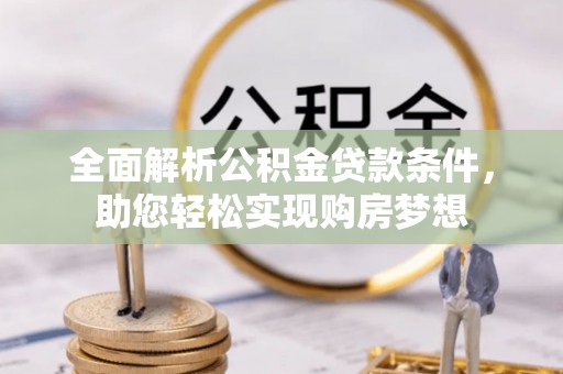 晋州全面解析公积金贷款条件，助您轻松实现购房梦想