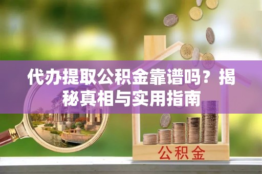 晋州代办提取公积金靠谱吗？揭秘真相与实用指南