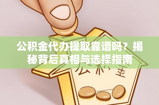 晋州公积金代办提取靠谱吗？揭秘背后真相与选择指南