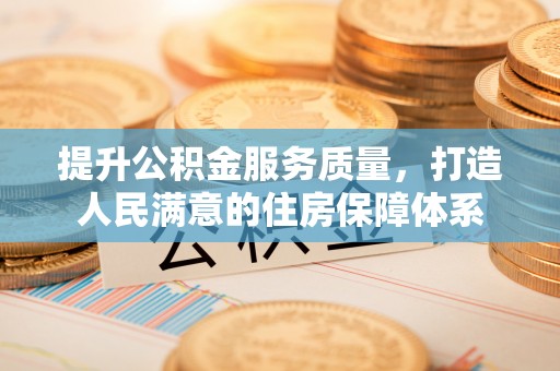 晋州提升公积金服务质量，打造人民满意的住房保障体系