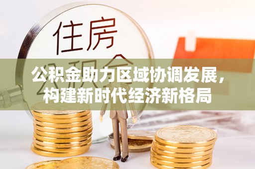 晋州公积金助力区域协调发展，构建新时代经济新格局