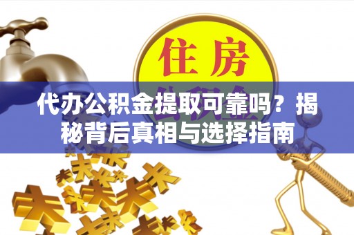 晋州代办公积金提取可靠吗？揭秘背后真相与选择指南