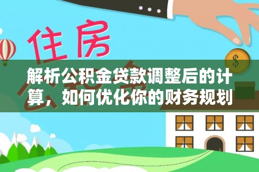 晋州解析公积金贷款调整后的计算，如何优化你的财务规划