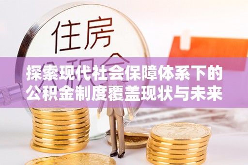 晋州探索现代社会保障体系下的公积金制度覆盖现状与未来发展