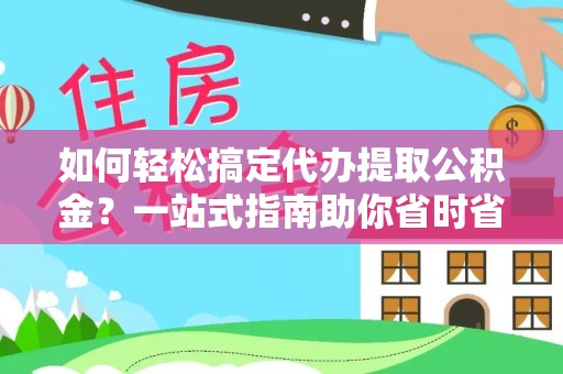 晋州如何轻松搞定代办提取公积金？一站式指南助你省时省心