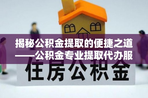 晋州揭秘公积金提取的便捷之道——公积金专业提取代办服务解析