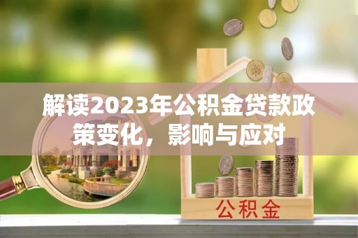 晋州解读2023年公积金贷款政策变化，影响与应对