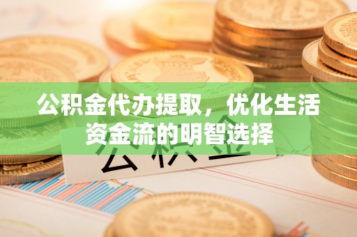晋州公积金代办提取，优化生活资金流的明智选择
