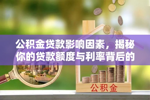 晋州公积金贷款影响因素，揭秘你的贷款额度与利率背后的秘密