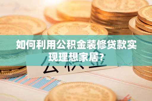 晋州如何利用公积金装修贷款实现理想家居？