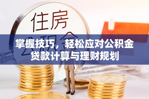 晋州掌握技巧，轻松应对公积金贷款计算与理财规划