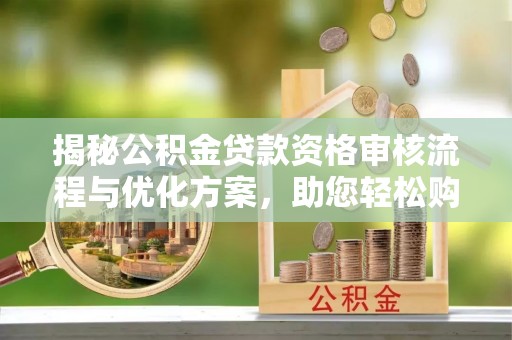 晋州揭秘公积金贷款资格审核流程与优化方案，助您轻松购房