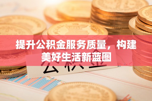 晋州提升公积金服务质量，构建美好生活新蓝图