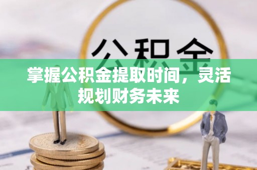 晋州掌握公积金提取时间，灵活规划财务未来