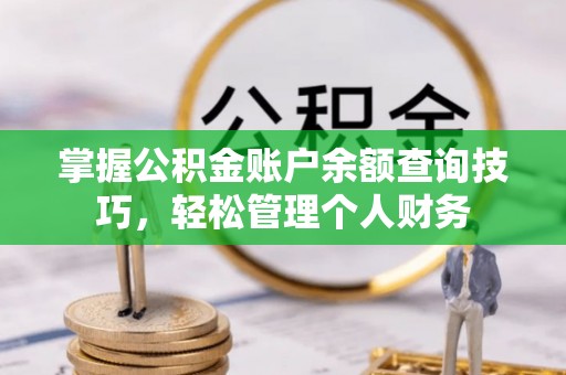 晋州掌握公积金账户余额查询技巧，轻松管理个人财务