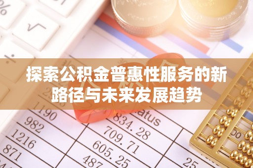 晋州探索公积金普惠性服务的新路径与未来发展趋势
