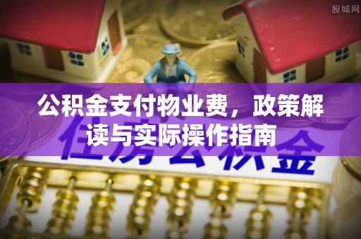 晋州公积金支付物业费，政策解读与实际操作指南