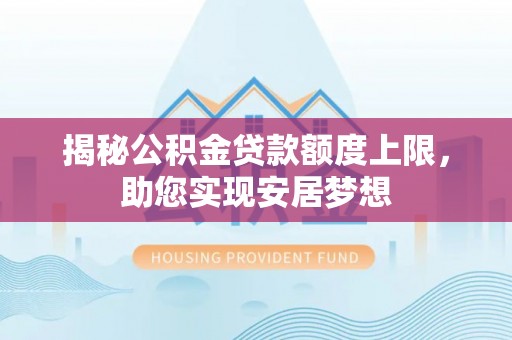 晋州揭秘公积金贷款额度上限，助您实现安居梦想