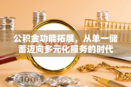 晋州公积金功能拓展，从单一储蓄迈向多元化服务的时代