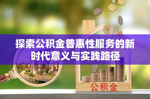 晋州探索公积金普惠性服务的新时代意义与实践路径