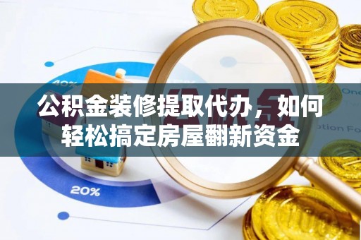 晋州公积金装修提取代办，如何轻松搞定房屋翻新资金