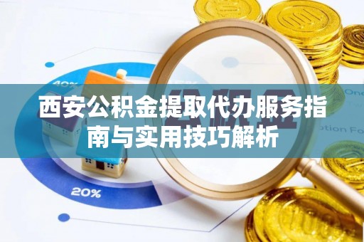 晋州西安公积金提取代办服务指南与实用技巧解析