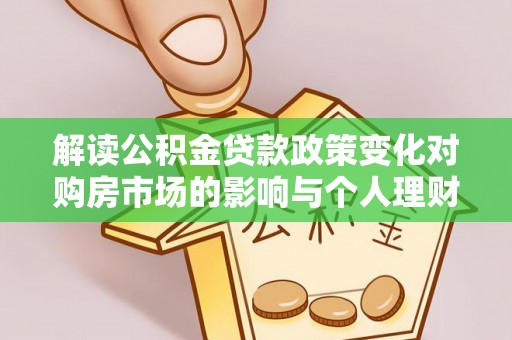 晋州解读公积金贷款政策变化对购房市场的影响与个人理财规划的启示