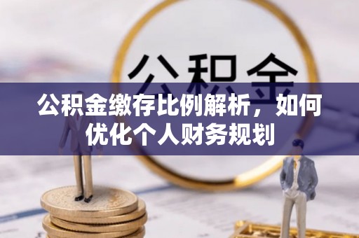 晋州公积金缴存比例解析，如何优化个人财务规划