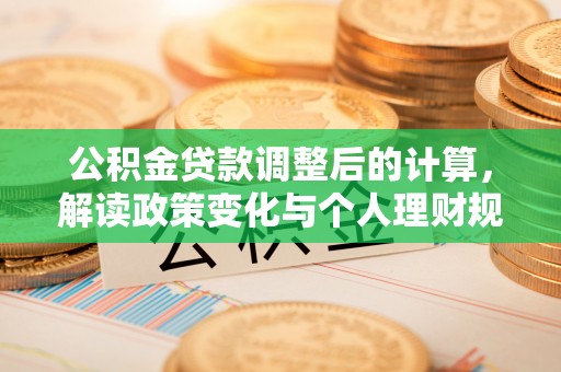 晋州公积金贷款调整后的计算，解读政策变化与个人理财规划