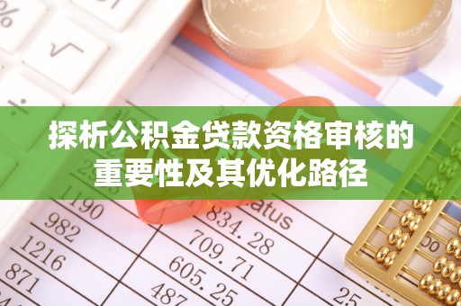 晋州探析公积金贷款资格审核的重要性及其优化路径