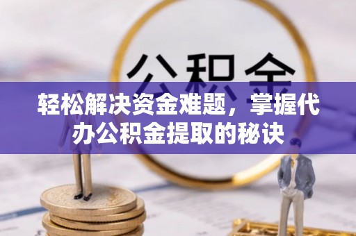 晋州轻松解决资金难题，掌握代办公积金提取的秘诀