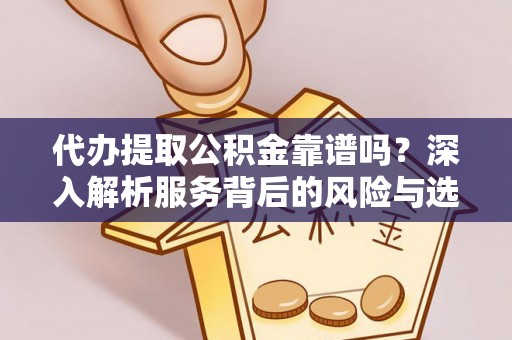 晋州代办提取公积金靠谱吗？深入解析服务背后的风险与选择