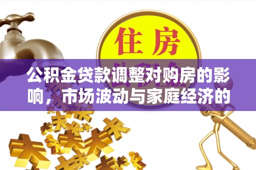 晋州公积金贷款调整对购房的影响，市场波动与家庭经济的新考量