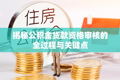 晋州揭秘公积金贷款资格审核的全过程与关键点