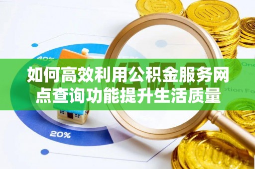 晋州如何高效利用公积金服务网点查询功能提升生活质量
