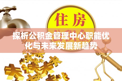 晋州探析公积金管理中心职能优化与未来发展新趋势