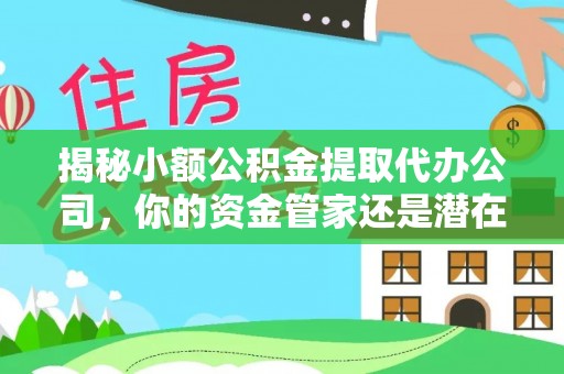 晋州揭秘小额公积金提取代办公司，你的资金管家还是潜在风险？