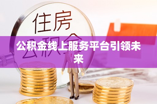 晋州公积金线上服务平台引领未来
