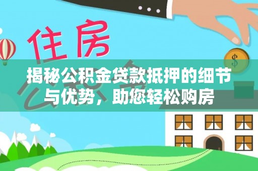 晋州揭秘公积金贷款抵押的细节与优势，助您轻松购房