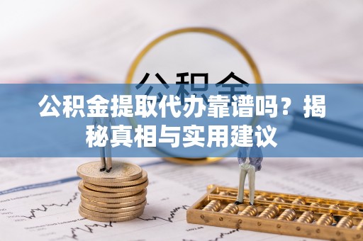 晋州公积金提取代办靠谱吗？揭秘真相与实用建议