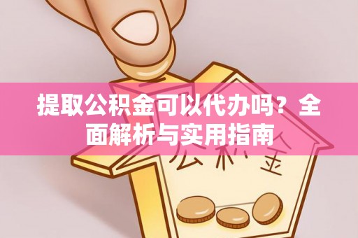 晋州提取公积金可以代办吗？全面解析与实用指南
