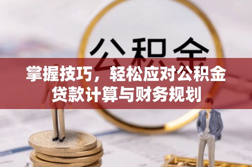 晋州掌握技巧，轻松应对公积金贷款计算与财务规划