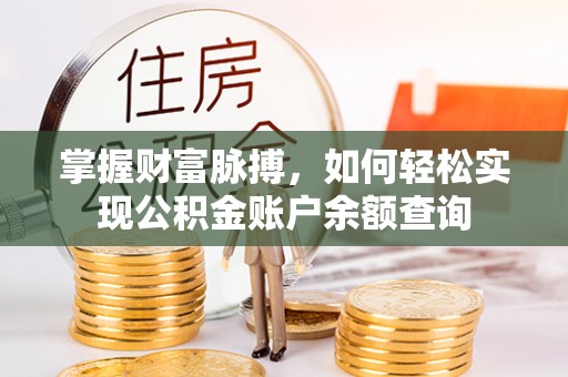 晋州掌握财富脉搏，如何轻松实现公积金账户余额查询