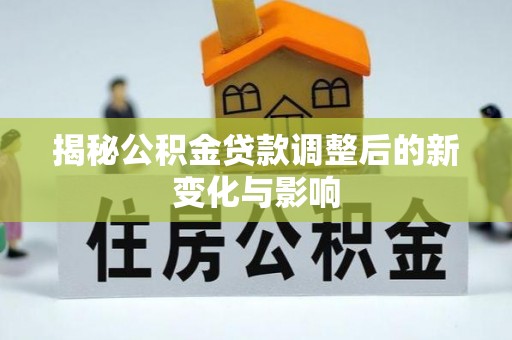 晋州揭秘公积金贷款调整后的新变化与影响