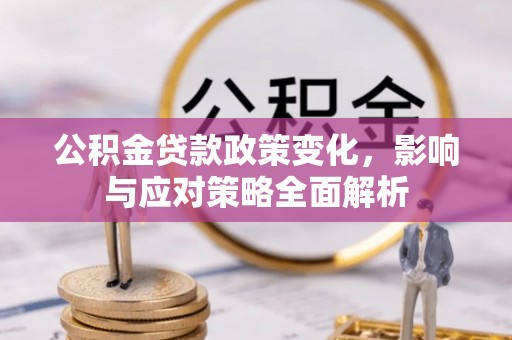 晋州公积金贷款政策变化，影响与应对策略全面解析