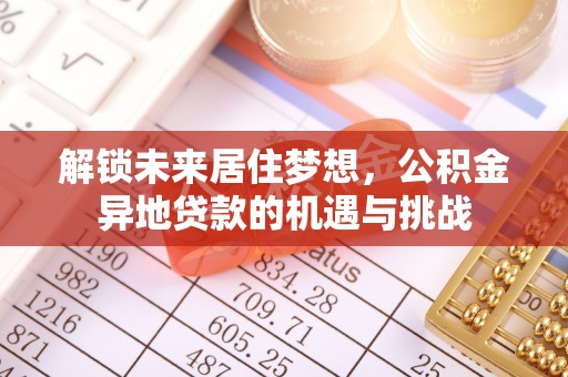 晋州解锁未来居住梦想，公积金异地贷款的机遇与挑战