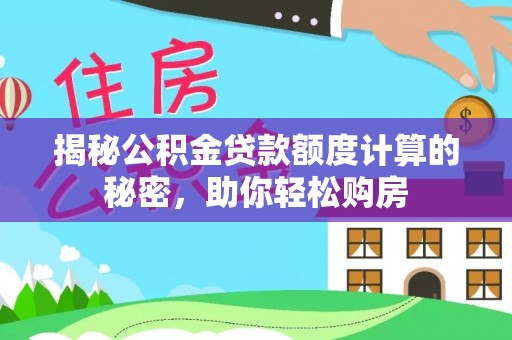 晋州揭秘公积金贷款额度计算的秘密，助你轻松购房