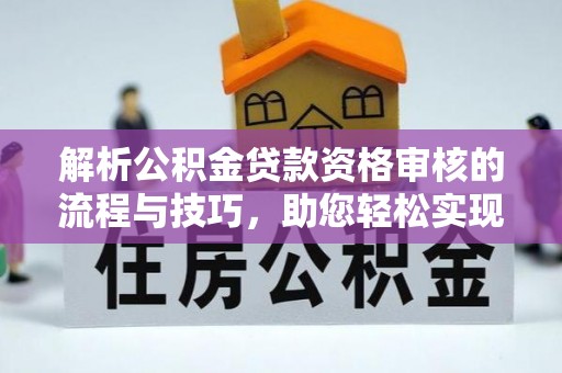 晋州解析公积金贷款资格审核的流程与技巧，助您轻松实现购房梦